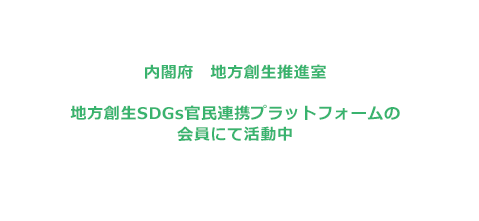 内閣府　地方創生推進室 地方創生SDGs官民連携プラットフォームの会員にて活動中